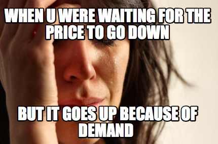 when-u-were-waiting-for-the-price-to-go-down-but-it-goes-up-because-of-demand