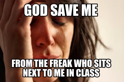 god-save-me-from-the-freak-who-sits-next-to-me-in-class