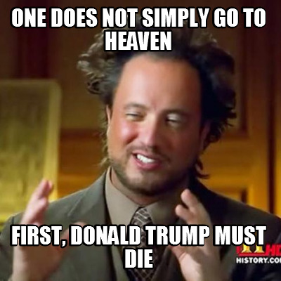 one-does-not-simply-go-to-heaven-first-donald-trump-must-die