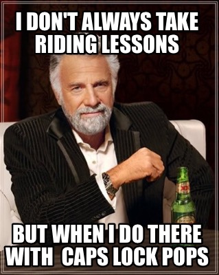 i-dont-always-take-riding-lessons-but-when-i-do-there-with-caps-lock-pops
