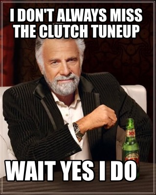 i-dont-always-miss-the-clutch-tuneup-wait-yes-i-do