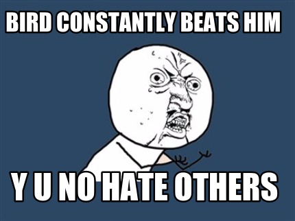 bird-constantly-beats-him-y-u-no-hate-others