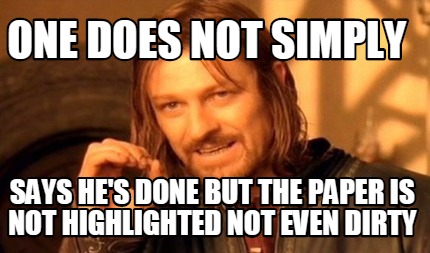 one-does-not-simply-says-hes-done-but-the-paper-is-not-highlighted-not-even-dirt