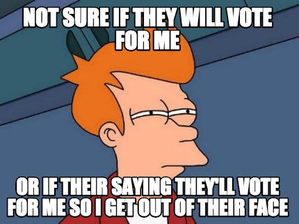 not-sure-if-they-will-vote-for-me-or-if-their-saying-theyll-vote-for-me-so-i-get