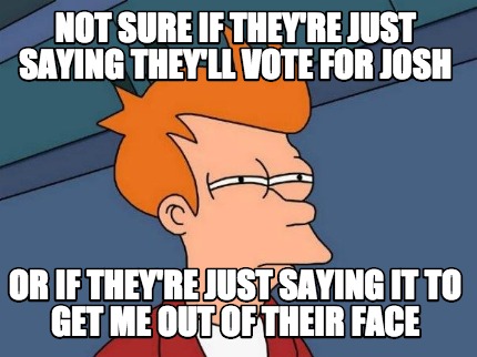 not-sure-if-theyre-just-saying-theyll-vote-for-josh-or-if-theyre-just-saying-it-