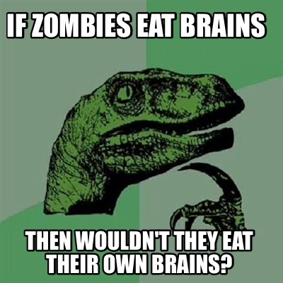 if-zombies-eat-brains-then-wouldnt-they-eat-their-own-brains