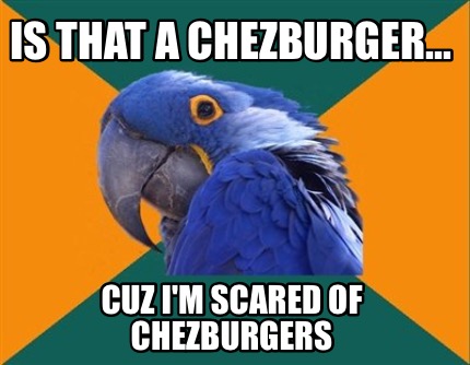 is-that-a-chezburger...-cuz-im-scared-of-chezburgers