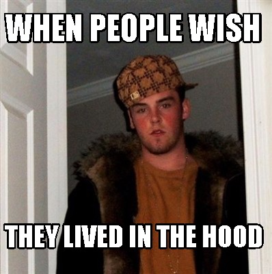 when-people-wish-they-lived-in-the-hood