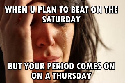 when-u-plan-to-beat-on-the-saturday-but-your-period-comes-on-on-a-thursday