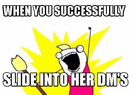 when-you-successfully-slide-into-her-dms