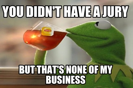 you-didnt-have-a-jury-but-thats-none-of-my-business
