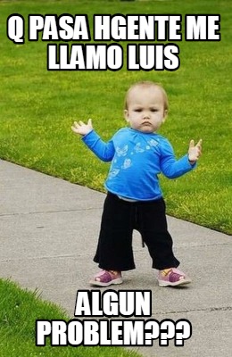 q-pasa-hgente-me-llamo-luis-algun-problem