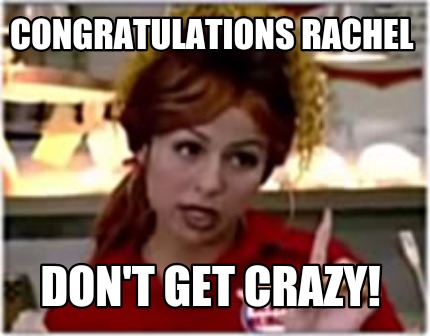 congratulations-rachel-dont-get-crazy