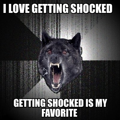 i-love-getting-shocked-getting-shocked-is-my-favorite