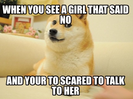 when-you-see-a-girl-that-said-no-and-your-to-scared-to-talk-to-her