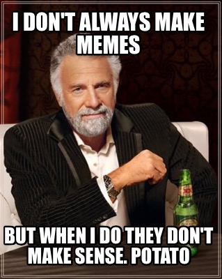 i-dont-always-make-memes-but-when-i-do-they-dont-make-sense.-potato