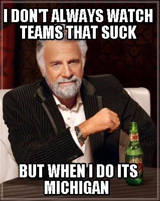 i-dont-always-watch-teams-that-suck-but-when-i-do-its-michigan