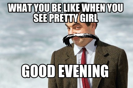 what-you-be-like-when-you-see-pretty-girl-good-evening
