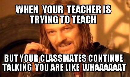 when-your-teacher-is-trying-to-teach-but-your-classmates-continue-talking-you-ar