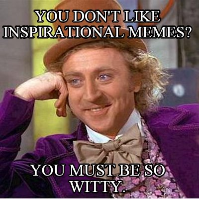 you-dont-like-inspirational-memes-you-must-be-so-witty
