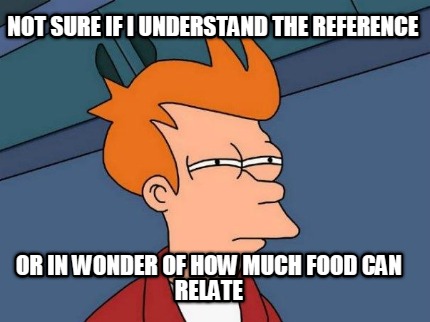 not-sure-if-i-understand-the-reference-or-in-wonder-of-how-much-food-can-relate
