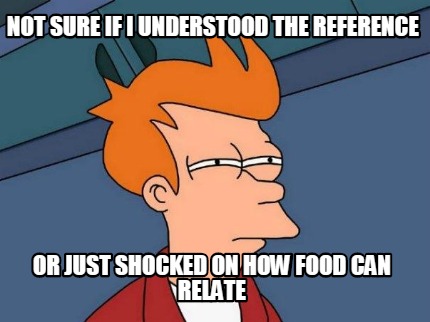 not-sure-if-i-understood-the-reference-or-just-shocked-on-how-food-can-relate