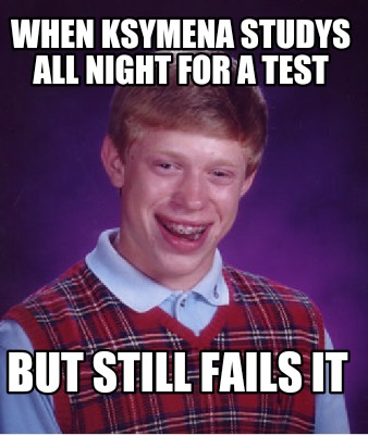 when-ksymena-studys-all-night-for-a-test-but-still-fails-it