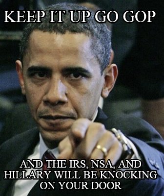 keep-it-up-go-gop-and-the-irs-nsa-and-hillary-will-be-knocking-on-your-door