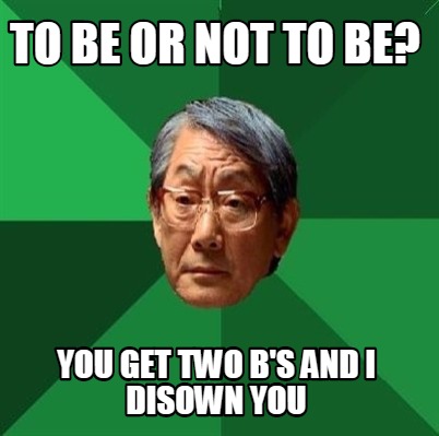 to-be-or-not-to-be-you-get-two-bs-and-i-disown-you