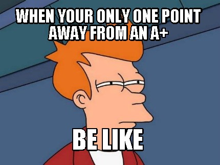 when-your-only-one-point-away-from-an-a-be-like