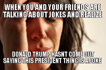when-you-and-your-friends-are-talking-about-jokes-and-realize-donald-trump-hasnt