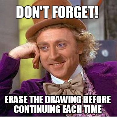 dont-forget-erase-the-drawing-before-continuing-each-time