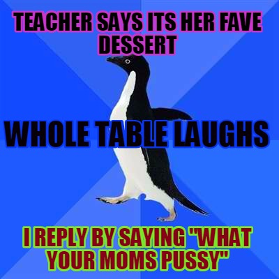 teacher-says-its-her-fave-dessert-i-reply-by-saying-what-your-moms-pussy-whole-t