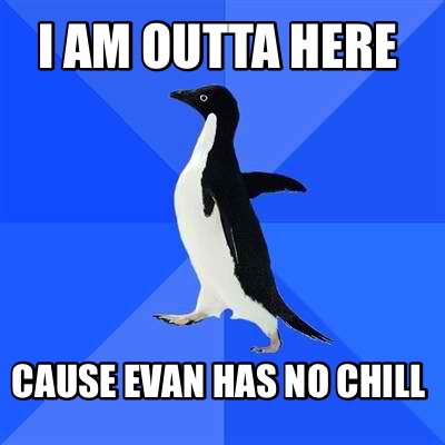 i-am-outta-here-cause-evan-has-no-chill