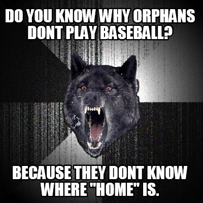 do-you-know-why-orphans-dont-play-baseball-because-they-dont-know-where-home-is