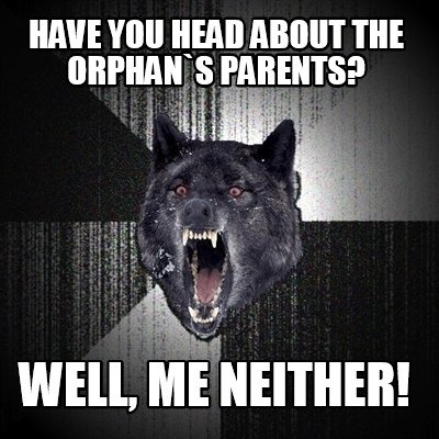 have-you-head-about-the-orphans-parents-well-me-neither