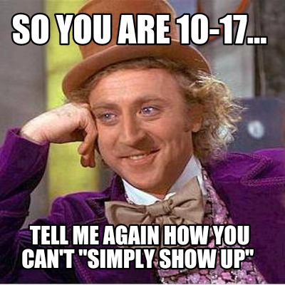 so-you-are-10-17...-tell-me-again-how-you-cant-simply-show-up
