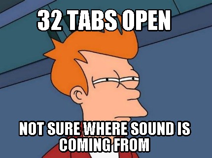 32-tabs-open-not-sure-where-sound-is-coming-from