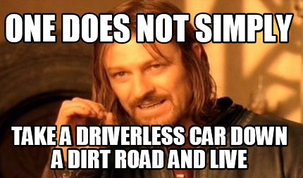 one-does-not-simply-take-a-driverless-car-down-a-dirt-road-and-live