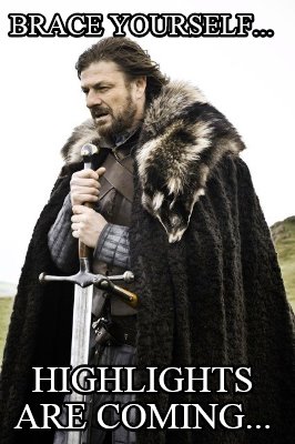 brace-yourself...-highlights-are-coming