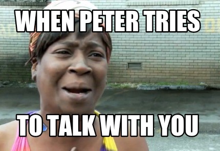when-peter-tries-to-talk-with-you