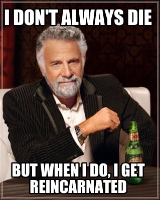 i-dont-always-die-but-when-i-do-i-get-reincarnated