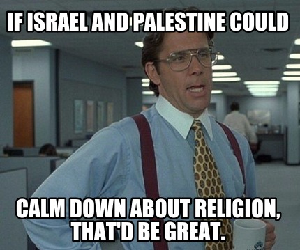 if-israel-and-palestine-could-calm-down-about-religion-thatd-be-great