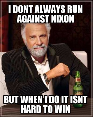i-dont-always-run-against-nixon-but-when-i-do-it-isnt-hard-to-win