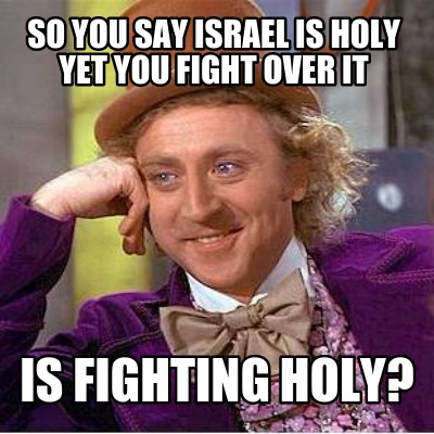 so-you-say-israel-is-holy-yet-you-fight-over-it-is-fighting-holy