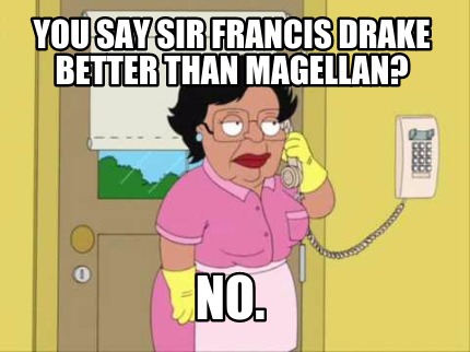 you-say-sir-francis-drake-better-than-magellan-no