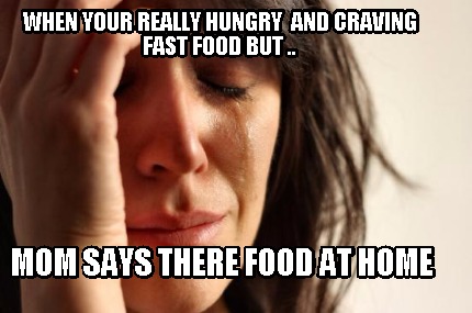 when-your-really-hungry-and-craving-fast-food-but-..-mom-says-there-food-at-home