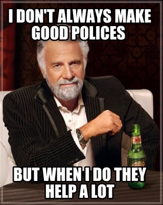 i-dont-always-make-good-polices-but-when-i-do-they-help-a-lot
