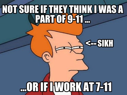 not-sure-if-they-think-i-was-a-part-of-9-11-...-...or-if-i-work-at-7-11-sikh-