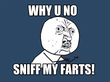 why-u-no-sniff-my-farts